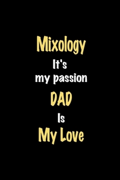 Mixology It's my passion Dad is my love journal: Lined notebook / Mixology Funny quote / Mixology  Journal Gift / Mixology NoteBook, Mixology Hobby, ... is my love for Women, Men & kids Happiness