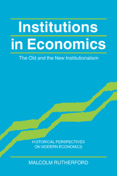 Institutions in Economics: The Old and the New Institutionalism (Historical Perspectives on Modern Economics) - Book  of the Historical Perspectives on Modern Economics