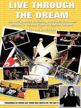 Paperback Live Through the Dream: The Epic Journey Depicting Hull City's First Ever Season in the Top Flight of English Football Book