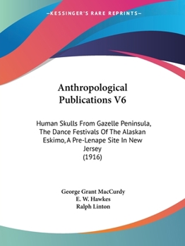 Paperback Anthropological Publications V6: Human Skulls From Gazelle Peninsula, The Dance Festivals Of The Alaskan Eskimo, A Pre-Lenape Site In New Jersey (1916 Book