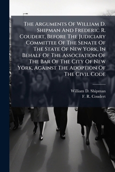 The Arguments Of William D. Shipman And Frederic R. Coudert, Before The Judiciary Committee Of The Senate Of The State Of New York, In Behalf Of The ... York, Against The Adoption Of The Civil Code