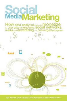 Paperback Social Media Marketing: How Data Analytics Helps to Monetize the User Base in Telecoms, Social Networks, Media and Advertising in a Converged Book