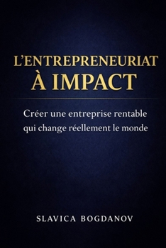 L'entrepreunariat à impact - Créer une Entreprise Rentable Qui Change le Monde: Le guide pratique pour lancer un projet utile, durable et rentable — même en partant de zéro (French Edition)