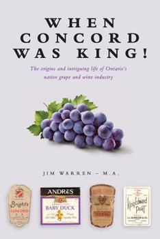 Paperback When Concord was King!: The origins and intriguing life of Ontario's native grape and wine industry Book