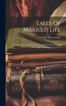 Tales of Married Life: Ntaining [i.E. Containing] Lovers and Husbands, Married and Single, Sweethearts and Wives