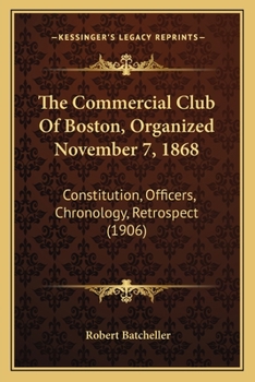 Paperback The Commercial Club Of Boston, Organized November 7, 1868: Constitution, Officers, Chronology, Retrospect (1906) Book