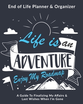 Paperback Life Is An Adventure Enjoy My Roadmap: End of Life Planner & Organizer: A Guide To Finalizing My Affairs & Last Wishes When I'm Gone Book