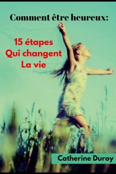 Comment être heureux:: 15 étapes qui changent la vie (French Edition)
