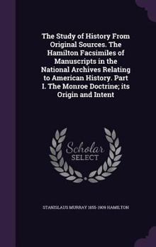 Hardcover The Study of History From Original Sources. The Hamilton Facsimiles of Manuscripts in the National Archives Relating to American History. Part I. The Book