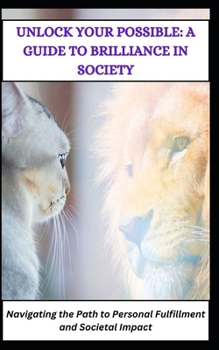 Unlock Your Possible: A GUIDE TO BRILLIANCE IN SOCIETY: Navigating the Path to Personal Fulfillment and Societal Impact