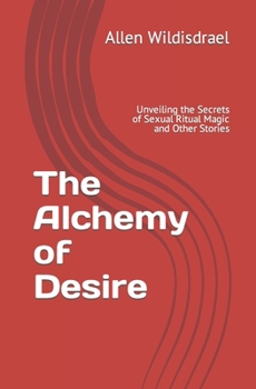 The Alchemy of Desire: Unveiling the Secrets of Sexual Ritual Magic and Other Stories