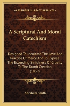 Paperback A Scriptural And Moral Catechism: Designed To Inculcate The Love And Practice Of Mercy And To Expose The Exceeding Sinfulness Of Cruelty To The Dumb C Book