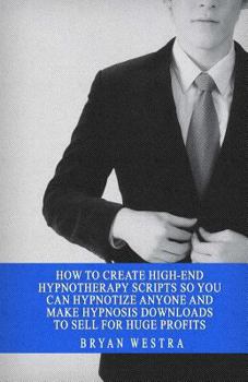 Paperback How To Create High-End Hypnotherapy Scripts So You Can Hypnotize Anyone And Make Hypnosis Downloads To Sell For Huge Profits Book