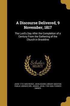 Paperback A Discourse Delivered, 9 November, 1817: The Lord's Day After the Completion of a Century From the Gathering of the Church in Brookline Book