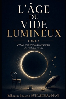 L’ÂGE DU VIDE LUMINEUX — TOME V: Petites insurrections satiriques du réel qui résiste (French Edition)