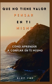 Que No Tiene Valor Pensar En Ti Mismo: C?mo Aprender a Confiar En Ti Mismo