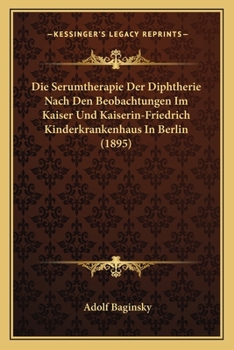 Paperback Die Serumtherapie Der Diphtherie Nach Den Beobachtungen Im Kaiser Und Kaiserin-Friedrich Kinderkrankenhaus In Berlin (1895) [German] Book