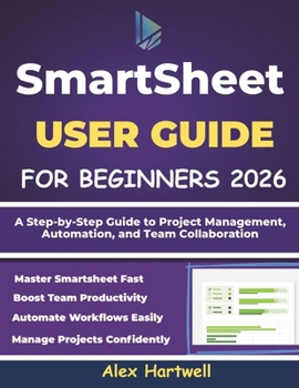SMARTSHEET USER GUIDE FOR BEGINNERS 2026: A Step-by-Step Guide to Project Management, Automation, and Team Collaboration