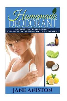 Paperback Homemade Deodorant: A Complete Beginner's Guide To Natural DIY Deodorants You Can Make Today Book