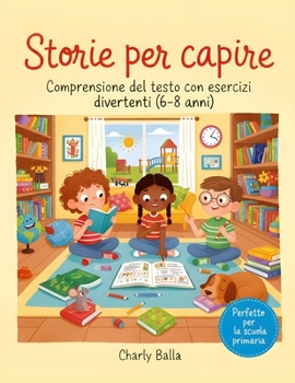 Storie per capire: Comprensione del testo con esercizi divertenti (6-7 anni)