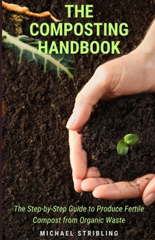 The Composting Handbook: The Step-by-Step Guide to Produce Fertile Compost from Organic Waste B0CM4VC3LP Book Cover