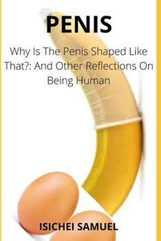 Penis: Why Is The Penis Shaped Like That?: And Other Reflections On Being Human