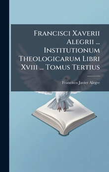 Hardcover Francisci Xaverii Alegrii ... Institutionum Theologicarum Libri Xviii ... Tomus Tertius Book