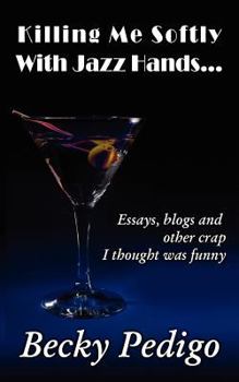 Paperback Killing Me Softly With Jazz Hands...: Essays, blogs and other crap I thought was funny Book