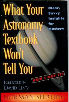 Hardcover What Your Astronomy Textbook Won't Tell You: Clear, Savvy Insights for Mastery Book