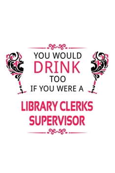 You Would Drink Too If You Were A Library Clerks Supervisor: Personal Library Clerks Supervisor Notebook, Library Assistants Supervisor Journal Gift, ... | 6 x 9 Compact Size, 109 Blank Lined Pages