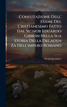 Confutazione Dell' Esame Del Cristianesimo Fatto Dal Signor Eduardo Gibbon Nella Sua Storia Della Decaden Za Dell'impero Romano (Italian Edition)