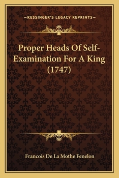 Proper heads of self-examination for a king. Drawn up for the use of the late Dauphin ... By M. de Fenelon, ... Together with the author's Life, a ... of his family. Translated from the French.