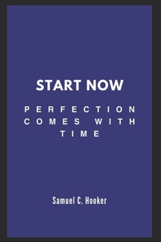 Start Now: Perfection Comes with Time