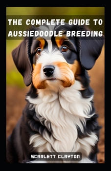 Paperback The Complete Guide to Aussiedoodle Breeding: From Selection to Success Book