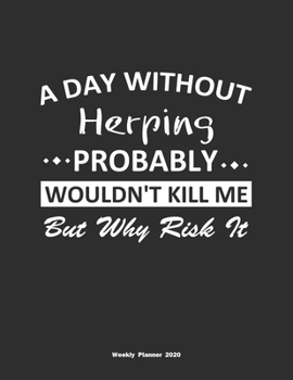 A Day Without Herping Probably Wouldn't Kill Me But Why Risk It Weekly Planner 2020: Weekly Calendar / Planner Herping Gift, 146 Pages, 8.5x11, Soft Cover, Matte Finish