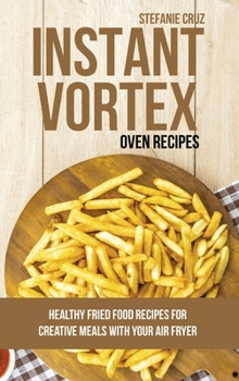 Hardcover Instant Vortex Oven Recipes: Healthy Fried Food Recipes for Creative Meals with your Air Fryer Book