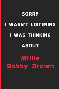 Sorry I Wasn't Listening I Was Thinking About Millie Bobby Brown: 6x9 inch 120 Pages lined Notebook/Journal/Diary perfect gift for all men, women, ... are fans of films, series and Tv shows ...