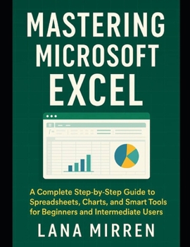 Paperback Mastering Microsoft Excel: A Complete Step-by-Step Guide to Spreadsheets, Charts, and Smart Tools for Beginners and Intermediate Users Book