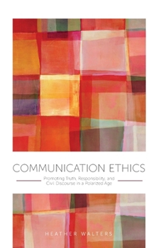 Hardcover Communication Ethics: Promoting Truth, Responsibility, and Civil Discourse in a Polarized Age Book