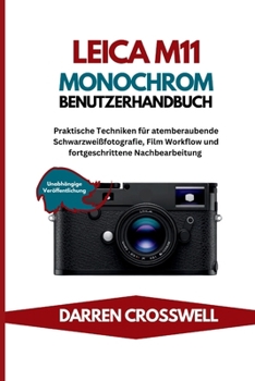 Leica M11 Monochrom Benutzerhandbuch: Praktische Techniken für atemberaubende Schwarzweißfotografie, Film Workflow und fortgeschrittene Nachbearbeitung (German Edition)