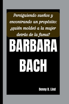 BARBARA BACH: Persiguiendo sueños y encontrando un propósito: ¿quién moldeó a la mujer detrás de la fama?