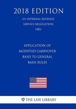 Paperback Application of Modified Carryover Basis to General Basis Rules (US Internal Revenue Service Regulation) (IRS) (2018 Edition) Book