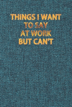 Things I Want To Say At Work But Can't: Blank Lined Journal Coworker Notebook, Work Journal 120 Pages, 6 x 9 (15.24 x 22.86 cm), Solt Cover, (Funny ... Motivational Inspirational notebooks.