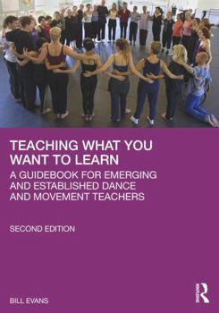 Paperback Teaching What You Want to Learn: A Guidebook for Emerging and Established Dance and Movement Teachers Book