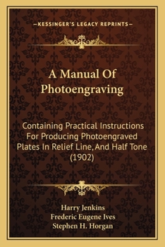 Paperback A Manual Of Photoengraving: Containing Practical Instructions For Producing Photoengraved Plates In Relief Line, And Half Tone (1902) Book