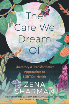 The Care We Dream of: Liberatory and Transformative Approaches to LGBTQ+ Health Book Cover