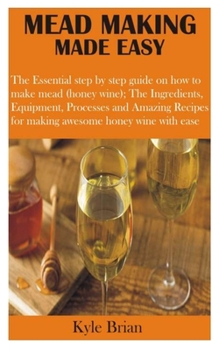 Paperback Mead Making Made Easy: The Essential step by step guide on how to make mead (honey wine); The Ingredients, Equipment, Processes and Amazing R Book