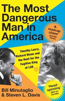 The Most Dangerous Man in America: Timothy Leary, Richard Nixon and the Hunt for the Fugitive King of LSD
