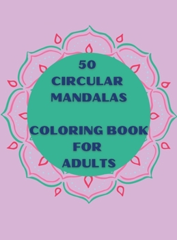50 Circular Mandalas Coloring Book for Adults: A great Selection of Beautiful Designs for Stress Relief and Relaxation Coloring Pages for Meditation and Mindfulness No Ink Bleed