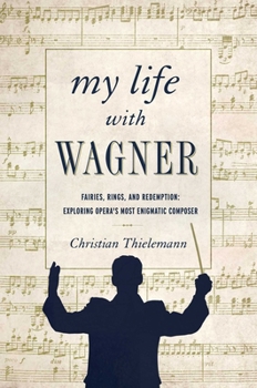 Hardcover My Life with Wagner: Fairies, Rings, and Redemption: Exploring Opera's Most Enigmatic Composer Book